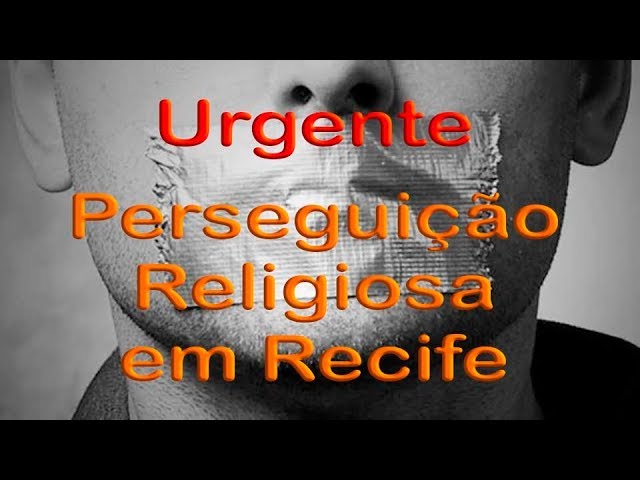 Urgente: Perseguição Religiosa no Recife quer impor Mordaça pró-LGBT – Alerta aos Brasileiros