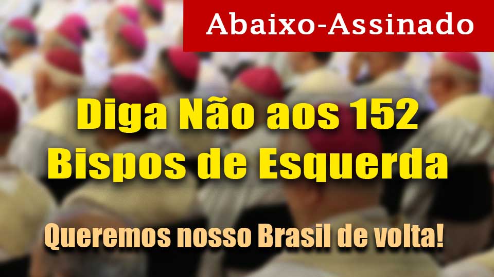 Abaixo-assinado: Não aos 152 Bispos de Esquerda – Queremos nosso Brasil de volta!