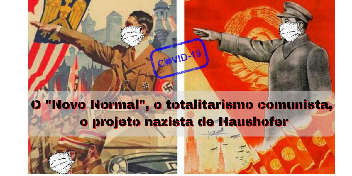 O “Novo Normal”, o totalitarismo comunista, o projeto nazista de Haushofer (II)