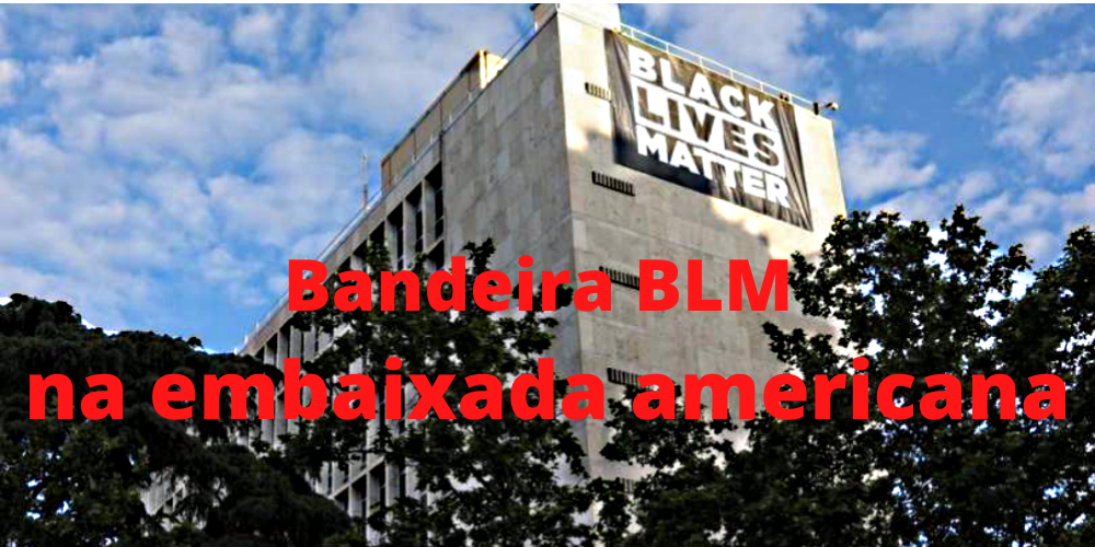 Embaixadas americanas hasteiam bandeiras BLM; por que o Brasil é odiado?