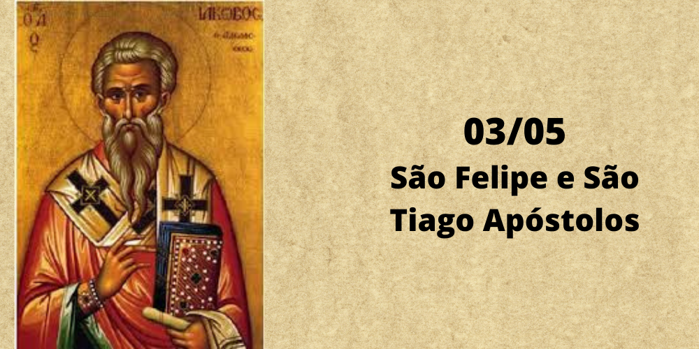 03/05 – São Felipe e São Tiago, Apóstolos e Mártires