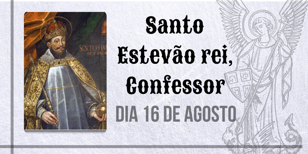 16/08 – Santo Estevão rei, Confessor