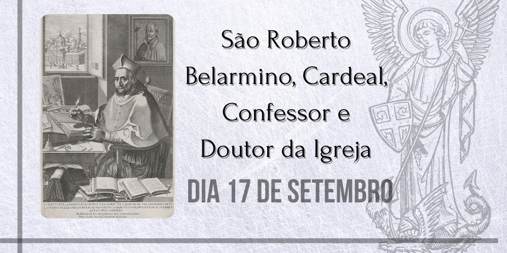 17/09 – São Roberto Belarmino, Cardeal, Confessor e Doutor da Igreja.