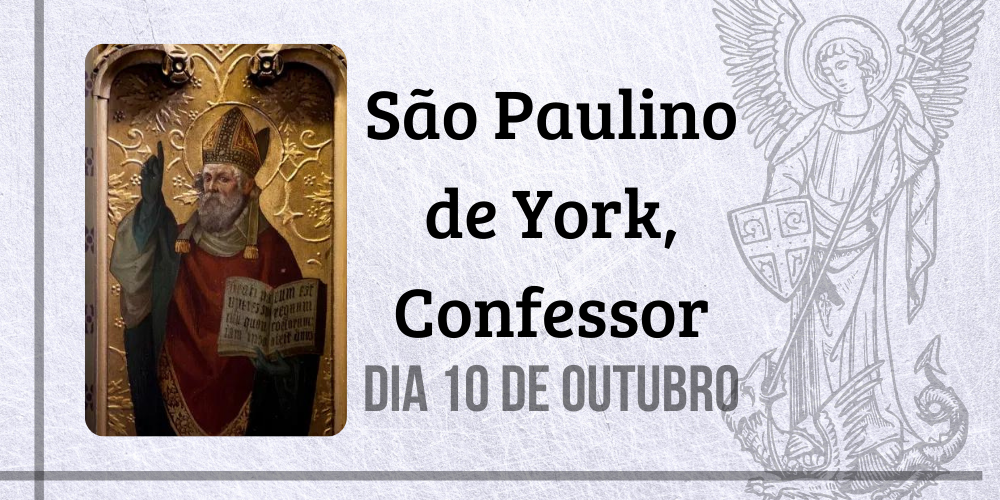 10/10 – São Paulino de York, Confessor
