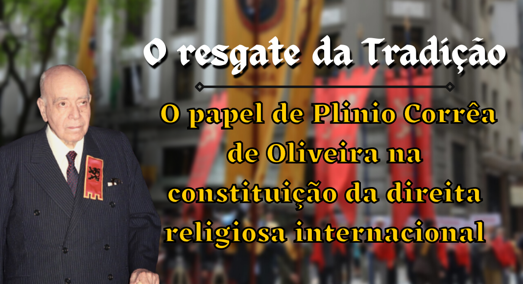 O resgate da Tradição e o papel de Plinio Corrêa de Oliveira na constituição da direita religiosa internacional