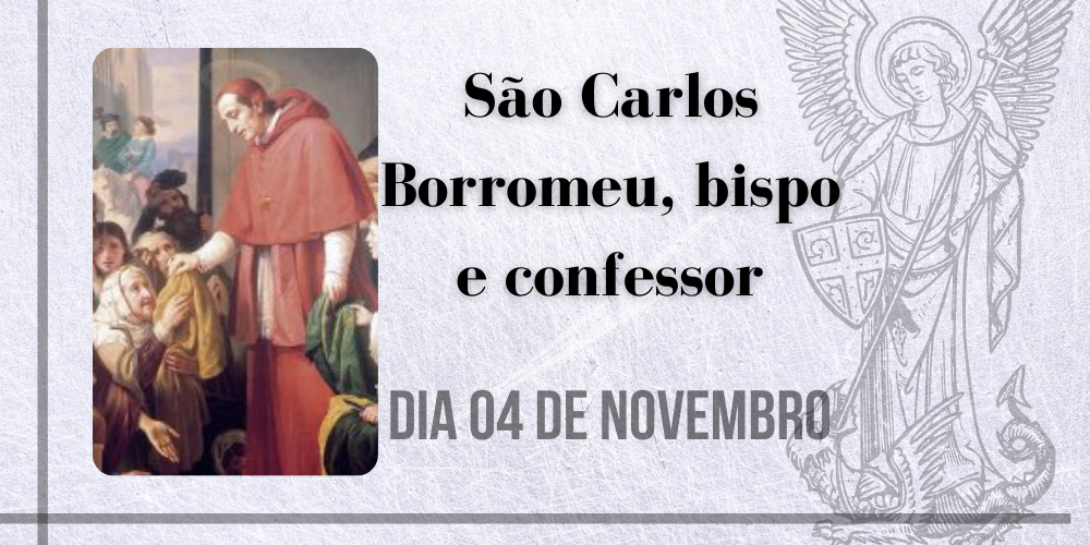 04/11 – São Carlos Borromeu, bispo e confessor