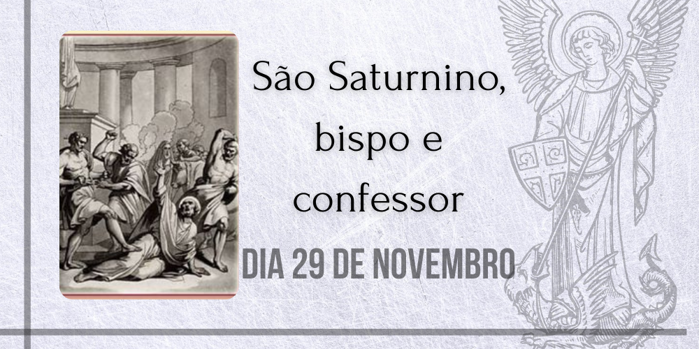 29/11 – São Saturnino, bispo e confessor