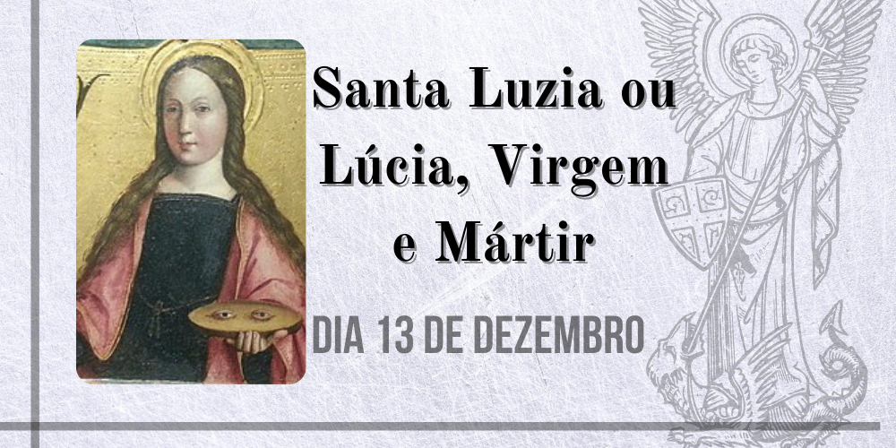 13/12 – Santa Luzia ou Lúcia, Virgem e Mártir