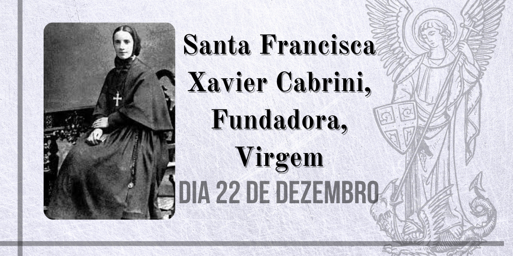 22/12 – Santa Francisca Xavier Cabrini, Fundadora, Virgem