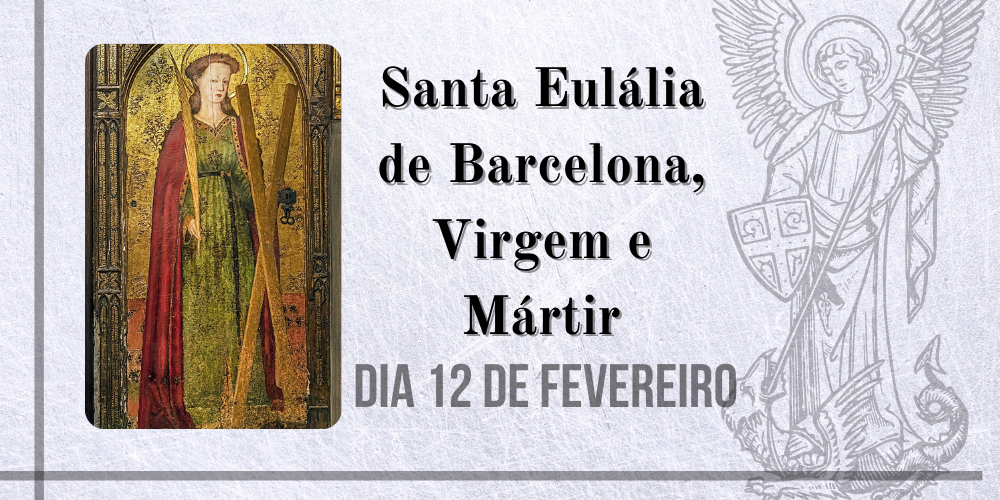 12/02 – Santa Eulália de Barcelona, Virgem e Mártir