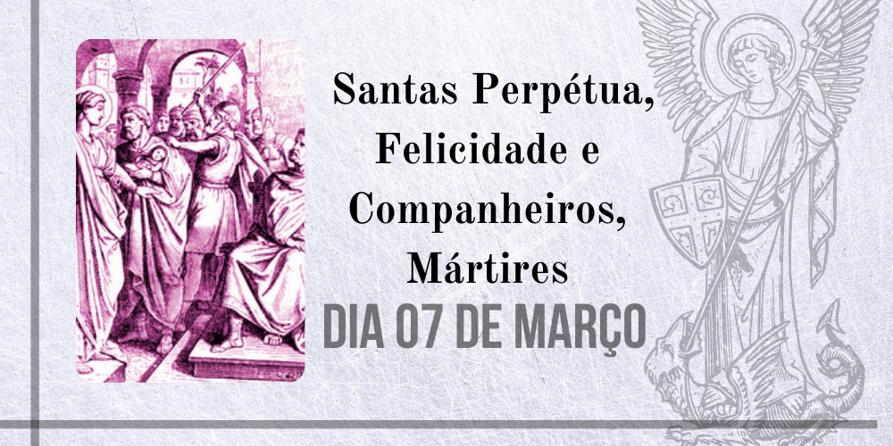 07/03 – Santas Perpétua, Felicidade e Companheiros, Mártires