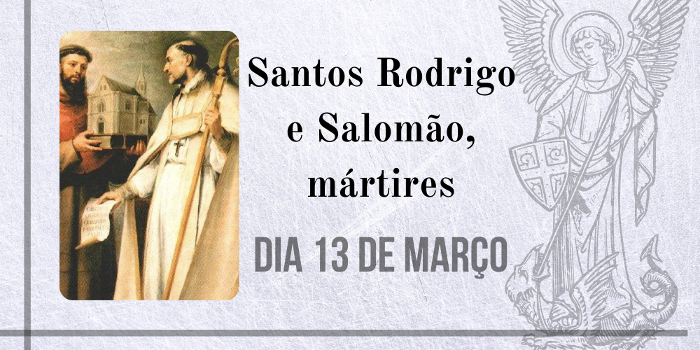 13/03 – Santos Rodrigo e Salomão, mártires