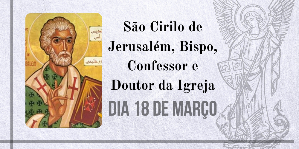 18/03 – São Cirilo de Jerusalém, Bispo, Confessor e Doutor da Igreja