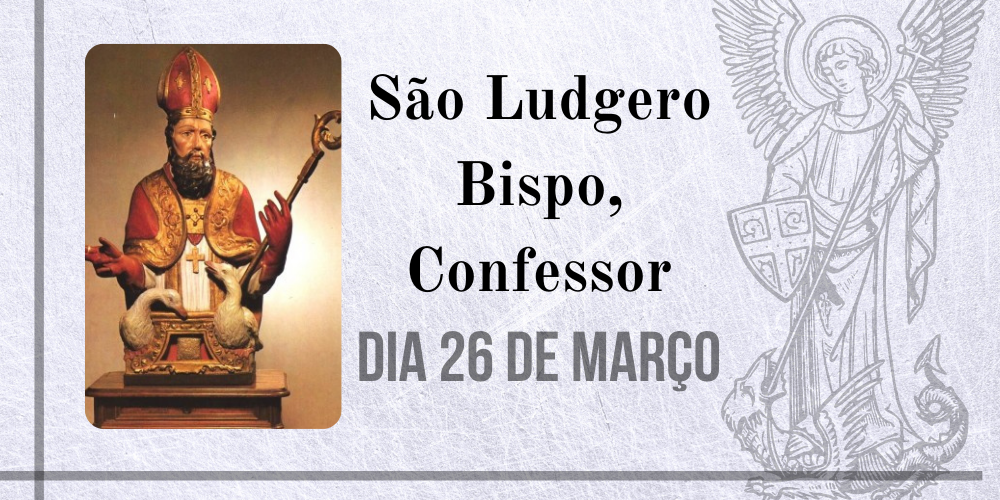 26/03 – São Ludgero Bispo, Confessor