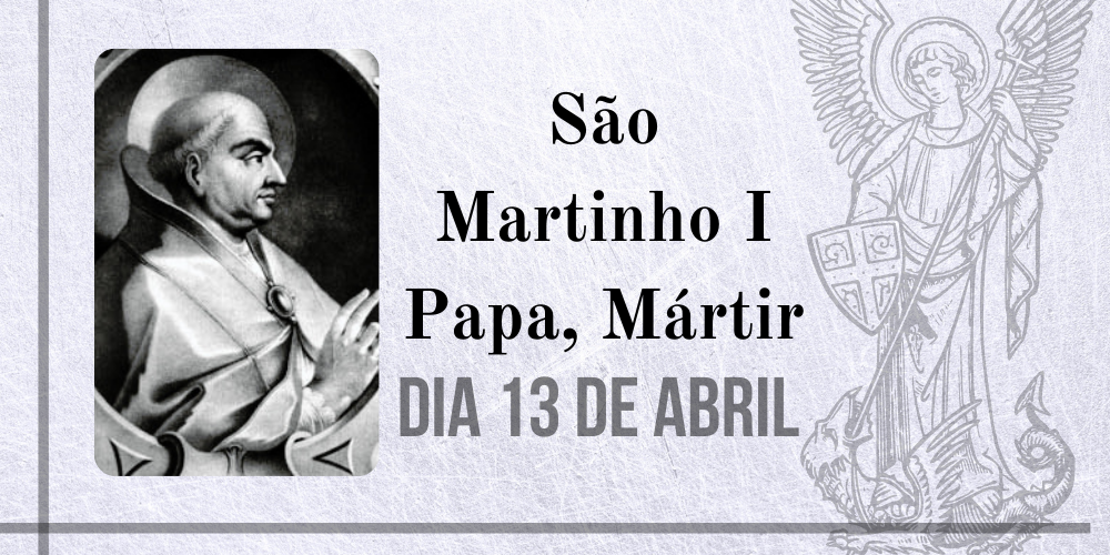 13/04 – São Martinho I Papa, Mártir