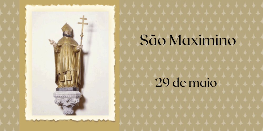 29/05 – São Maximino Bispo, Confessor