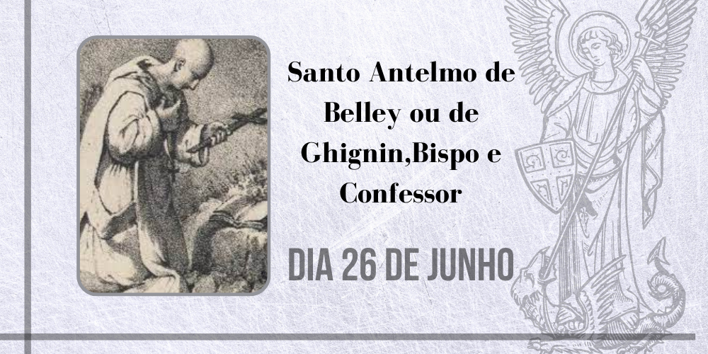 26/06 – Santo Antelmo De Belley Ou De Ghignin, Bispo E Confessor