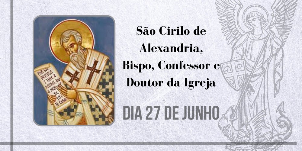 27/06 – São Cirilo De Alexandria, Bispo, Confessor E Doutor Da Igreja