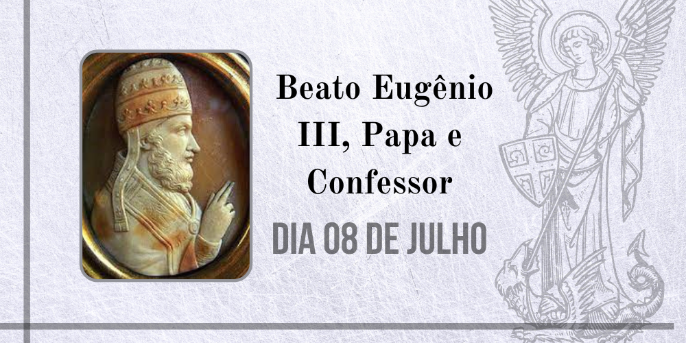 08/07 – Beato Eugênio III, Papa e Confessor