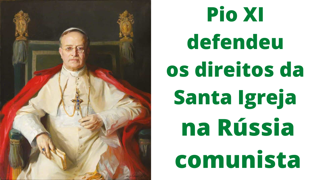 Pio XI face ao comunismo russo: defesa intransigente da Santa Igreja
